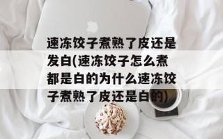 速冻饺子煮熟了皮还是发白(速冻饺子怎么煮都是白的为什么速冻饺子煮熟了皮还是白的)