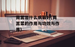 茼蒿治什么病最好(茼蒿菜的作用与功效与作用)