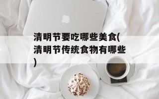 清明节要吃哪些美食(清明节传统食物有哪些)