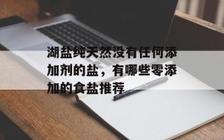 湖盐纯天然没有任何添加剂的盐，有哪些零添加的食盐推荐