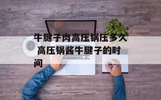 牛腱子肉高压锅压多久 高压锅酱牛腱子的时间