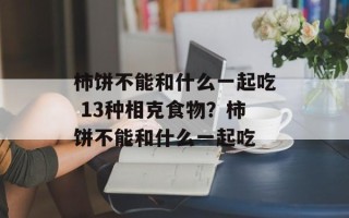 柿饼不能和什么一起吃 13种相克食物？柿饼不能和什么一起吃