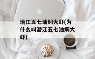 潜江五七油焖大虾(为什么叫潜江五七油焖大虾)