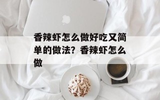 香辣虾怎么做好吃又简单的做法？香辣虾怎么做