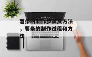 薯条的制作步骤及方法，薯条的制作过程和方法