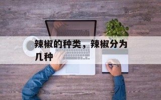 辣椒的种类，辣椒分为几种