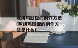 照烧鸡腿饭的制作方法(照烧鸡腿饭的制作方法是什么)