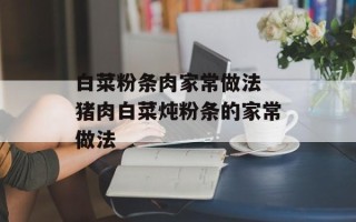 白菜粉条肉家常做法 猪肉白菜炖粉条的家常做法
