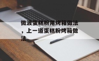 微波蛋糕粉用烤箱做法，上一道蛋糕粉烤箱做法