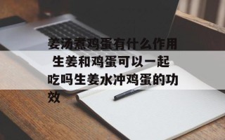 姜汤煮鸡蛋有什么作用 生姜和鸡蛋可以一起吃吗生姜水冲鸡蛋的功效