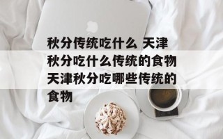 秋分传统吃什么 天津秋分吃什么传统的食物天津秋分吃哪些传统的食物