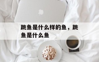 跳鱼是什么样的鱼，跳鱼是什么鱼