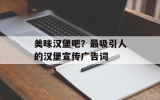 美味汉堡吧？最吸引人的汉堡宣传广告词