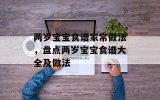 两岁宝宝食谱家常做法，盘点两岁宝宝食谱大全及做法