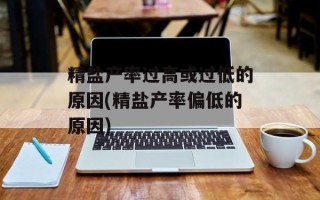 精盐产率过高或过低的原因(精盐产率偏低的原因)