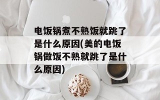 电饭锅煮不熟饭就跳了是什么原因(美的电饭锅做饭不熟就跳了是什么原因)