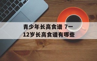 青少年长高食谱 7一12岁长高食谱有哪些