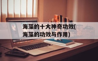 海藻的十大神奇功效(海藻的功效与作用)