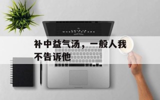 补中益气汤，一般人我不告诉他