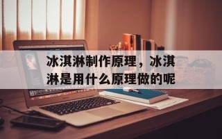 冰淇淋制作原理，冰淇淋是用什么原理做的呢