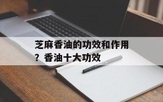 芝麻香油的功效和作用？香油十大功效