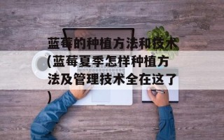 蓝莓的种植方法和技术(蓝莓夏季怎样种植方法及管理技术全在这了)
