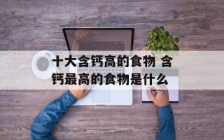 十大含钙高的食物 含钙最高的食物是什么