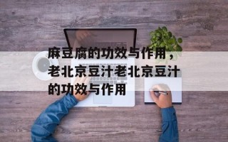 麻豆腐的功效与作用，老北京豆汁老北京豆汁的功效与作用