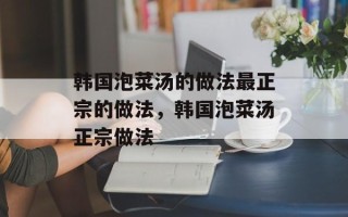 韩国泡菜汤的做法最正宗的做法，韩国泡菜汤正宗做法