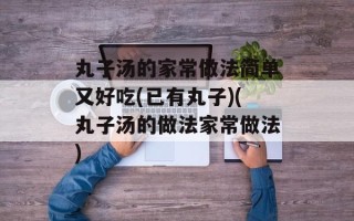 丸子汤的家常做法简单又好吃(已有丸子)(丸子汤的做法家常做法)