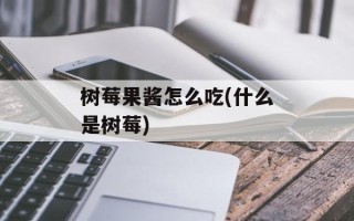 树莓果酱怎么吃(什么是树莓)