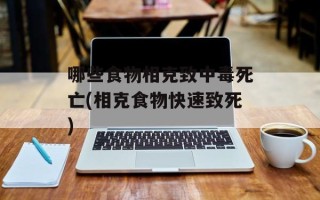 哪些食物相克致中毒死亡(相克食物快速致死)