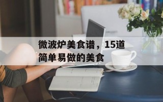微波炉美食谱，15道简单易做的美食