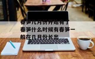 春笋几月份开始有了 春笋什么时候有春笋一般在几月份长出