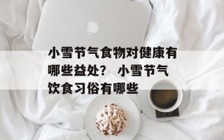 小雪节气食物对健康有哪些益处？ 小雪节气饮食习俗有哪些