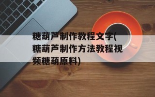 糖葫芦制作教程文字(糖葫芦制作方法教程视频糖葫原料)