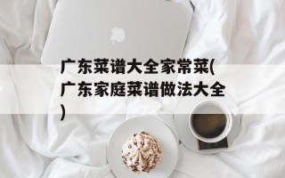 广东菜谱大全家常菜(广东家庭菜谱做法大全)