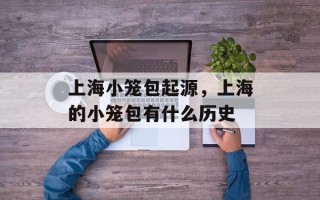 上海小笼包起源，上海的小笼包有什么历史