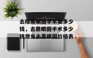 去除黑眼圈手术要多少钱，去黑眼圈手术多少钱激光去黑眼圈价格表