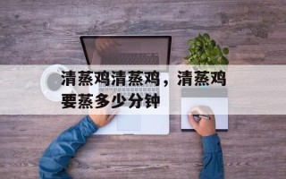 清蒸鸡清蒸鸡，清蒸鸡要蒸多少分钟