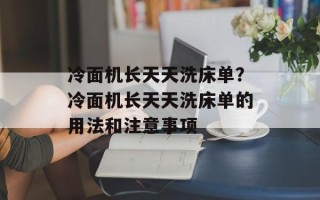 冷面机长天天洗床单？冷面机长天天洗床单的用法和注意事项