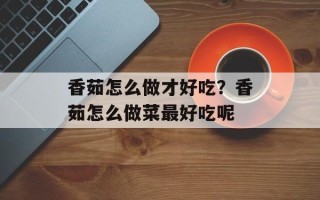 香茹怎么做才好吃？香茹怎么做菜最好吃呢