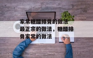 家常糖醋排骨的做法 最正宗的做法，糖醋排骨家常的做法