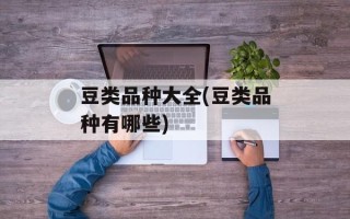 豆类品种大全(豆类品种有哪些)