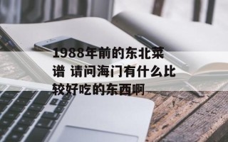 1988年前的东北菜谱 请问海门有什么比较好吃的东西啊
