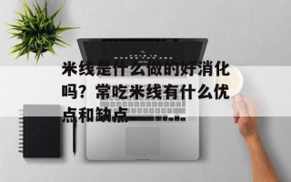 米线是什么做的好消化吗？常吃米线有什么优点和缺点