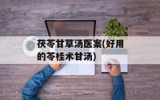 茯苓甘草汤医案(好用的苓桂术甘汤)