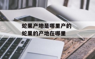 蛇果产地是哪里产的 蛇果的产地在哪里