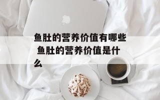 鱼肚的营养价值有哪些 鱼肚的营养价值是什么