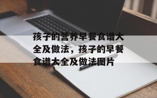 孩子的营养早餐食谱大全及做法，孩子的早餐食谱大全及做法图片